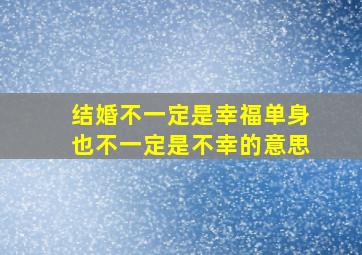 结婚不一定是幸福单身也不一定是不幸的意思