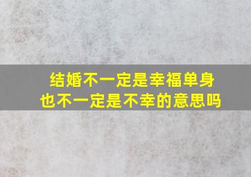 结婚不一定是幸福单身也不一定是不幸的意思吗