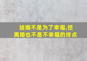 结婚不是为了幸福,但离婚也不是不幸福的终点