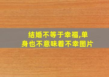 结婚不等于幸福,单身也不意味着不幸图片