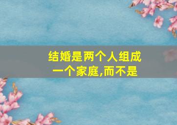 结婚是两个人组成一个家庭,而不是