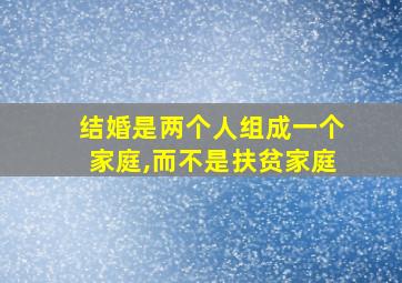 结婚是两个人组成一个家庭,而不是扶贫家庭