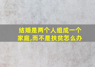 结婚是两个人组成一个家庭,而不是扶贫怎么办