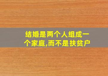 结婚是两个人组成一个家庭,而不是扶贫户