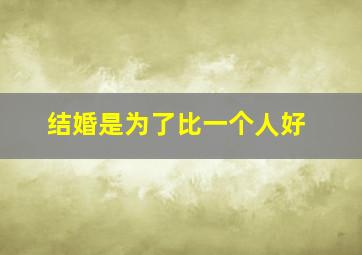 结婚是为了比一个人好