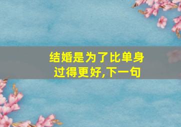 结婚是为了比单身过得更好,下一句