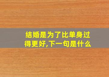 结婚是为了比单身过得更好,下一句是什么