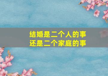 结婚是二个人的事还是二个家庭的事