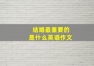 结婚最重要的是什么英语作文