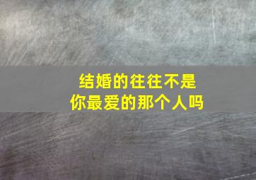 结婚的往往不是你最爱的那个人吗