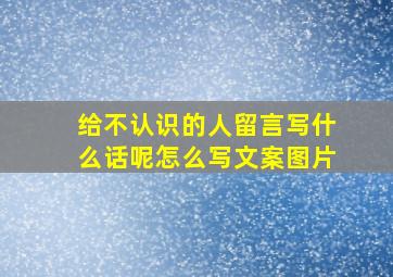 给不认识的人留言写什么话呢怎么写文案图片