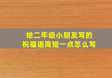 给二年级小朋友写的祝福语简短一点怎么写