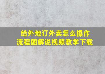 给外地订外卖怎么操作流程图解说视频教学下载