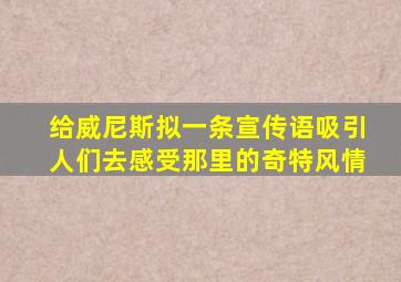 给威尼斯拟一条宣传语吸引人们去感受那里的奇特风情