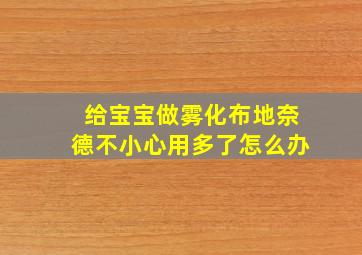 给宝宝做雾化布地奈德不小心用多了怎么办