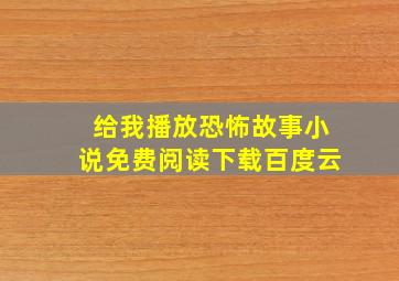 给我播放恐怖故事小说免费阅读下载百度云