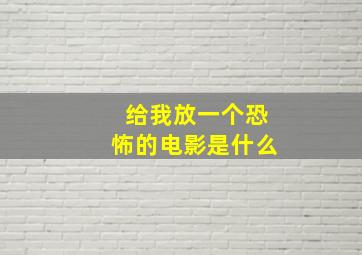 给我放一个恐怖的电影是什么