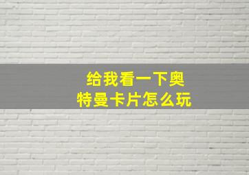 给我看一下奥特曼卡片怎么玩