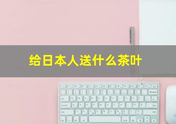 给日本人送什么茶叶