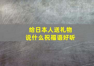 给日本人送礼物说什么祝福语好听