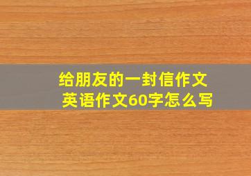 给朋友的一封信作文英语作文60字怎么写