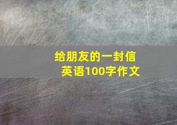 给朋友的一封信英语100字作文