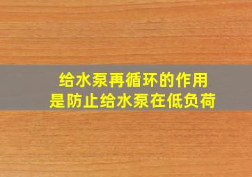 给水泵再循环的作用是防止给水泵在低负荷