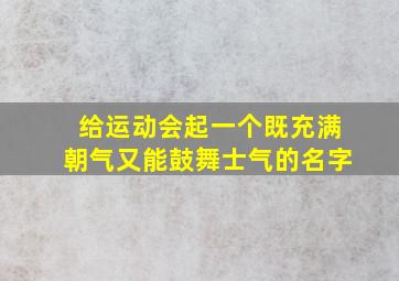 给运动会起一个既充满朝气又能鼓舞士气的名字