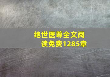 绝世医尊全文阅读免费1285章