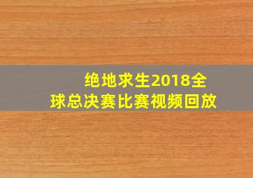 绝地求生2018全球总决赛比赛视频回放