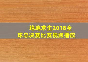 绝地求生2018全球总决赛比赛视频播放