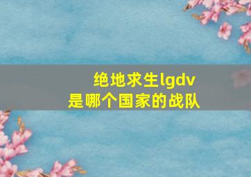 绝地求生lgdv是哪个国家的战队