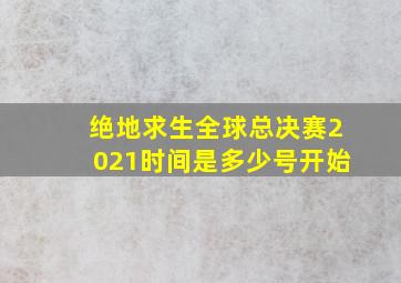 绝地求生全球总决赛2021时间是多少号开始