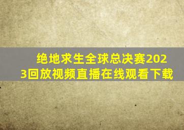 绝地求生全球总决赛2023回放视频直播在线观看下载