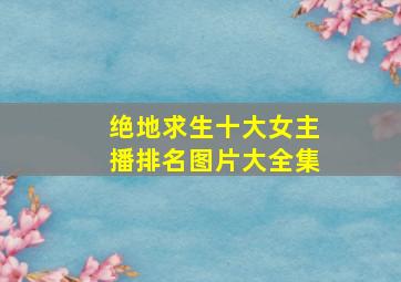 绝地求生十大女主播排名图片大全集