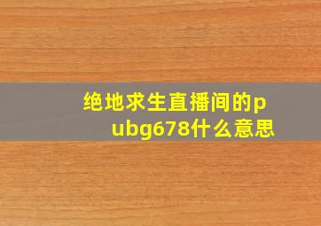 绝地求生直播间的pubg678什么意思