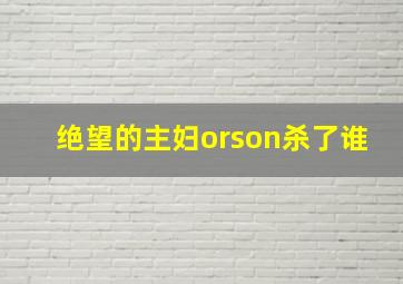 绝望的主妇orson杀了谁