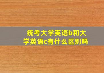 统考大学英语b和大学英语c有什么区别吗