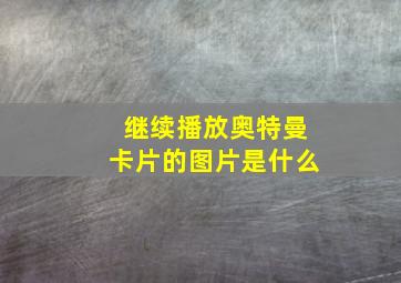 继续播放奥特曼卡片的图片是什么