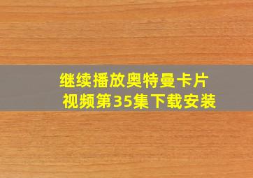 继续播放奥特曼卡片视频第35集下载安装