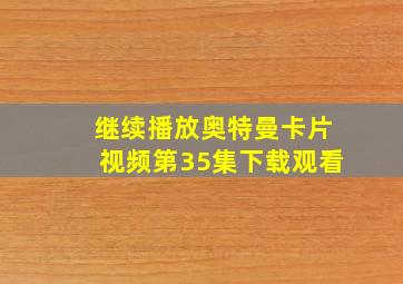 继续播放奥特曼卡片视频第35集下载观看