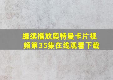 继续播放奥特曼卡片视频第35集在线观看下载