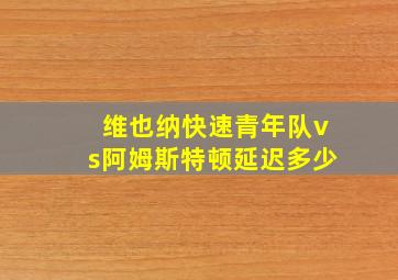 维也纳快速青年队vs阿姆斯特顿延迟多少