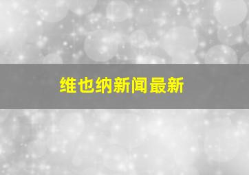 维也纳新闻最新