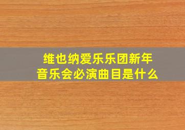 维也纳爱乐乐团新年音乐会必演曲目是什么