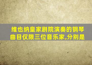 维也纳皇家剧院演奏的钢琴曲目仅限三位音乐家,分别是