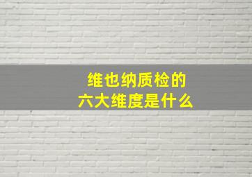 维也纳质检的六大维度是什么