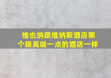 维也纳跟维纳斯酒店哪个跟高端一点的酒店一样