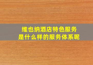 维也纳酒店特色服务是什么样的服务体系呢