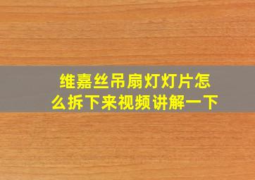 维嘉丝吊扇灯灯片怎么拆下来视频讲解一下